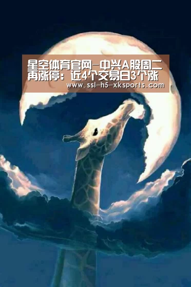 星空体育官网-中兴A股周二再涨停：近4个交易日3个涨停累计涨
